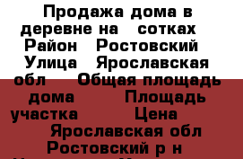 Продажа дома в деревне на 8 сотках  › Район ­ Ростовский › Улица ­ Ярославская обл.. › Общая площадь дома ­ 75 › Площадь участка ­ 800 › Цена ­ 750 000 - Ярославская обл., Ростовский р-н, Новоселка (Угодичская с/а) д. Недвижимость » Дома, коттеджи, дачи продажа   